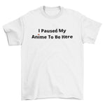 I Paused My Anime To Be Here T-Shirt - Anime Society Store