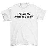 I Paused My Anime To Be Here T-Shirt - Anime Society Store